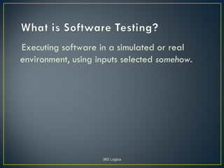 Executing software in a simulated or real
environment, using inputs selected somehow.




                    360 Logica
 