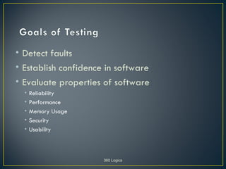• Detect faults
• Establish confidence in software
• Evaluate properties of software
  •   Reliability
  •   Performance
  •   Memory Usage
  •   Security
  •   Usability



                      360 Logica
 