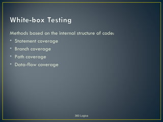 Methods based on the internal structure of code:
• Statement coverage
• Branch coverage
• Path coverage
• Data-flow coverage




                             360 Logica
 