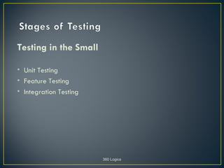 Testing in the Small

• Unit Testing
• Feature Testing
• Integration Testing




                        360 Logica
 