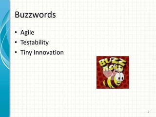 Buzzwords
? Agile
? Testability
? Tiny Innovation
2
 