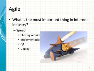 Agile
? What is the most important thing in internet
industry?
C Speed
? Eliciting requirements
? Implementation
? QA
? Deploy
3
 