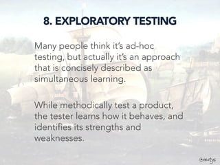 @neotys
8. EXPLORATORY TESTING
Many people think it’s ad-hoc
testing, but actually it’s an approach
that is concisely described as
simultaneous learning.
While methodically test a product,
the tester learns how it behaves, and
identifies its strengths and
weaknesses.
@neotys
 