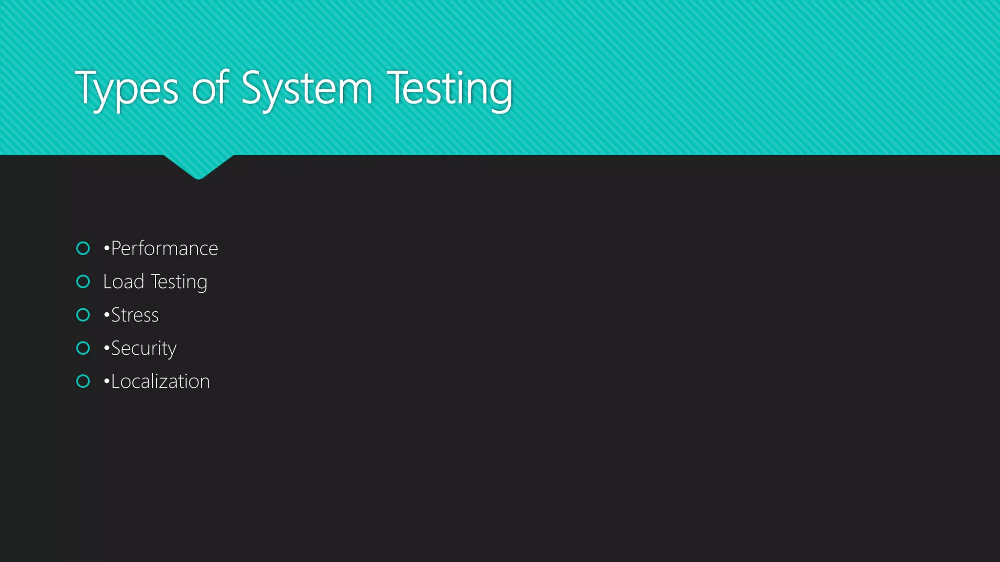 Types of System Testing
 •Performance
 Load Testing
 •Stress
 •Security
 •Localization
 