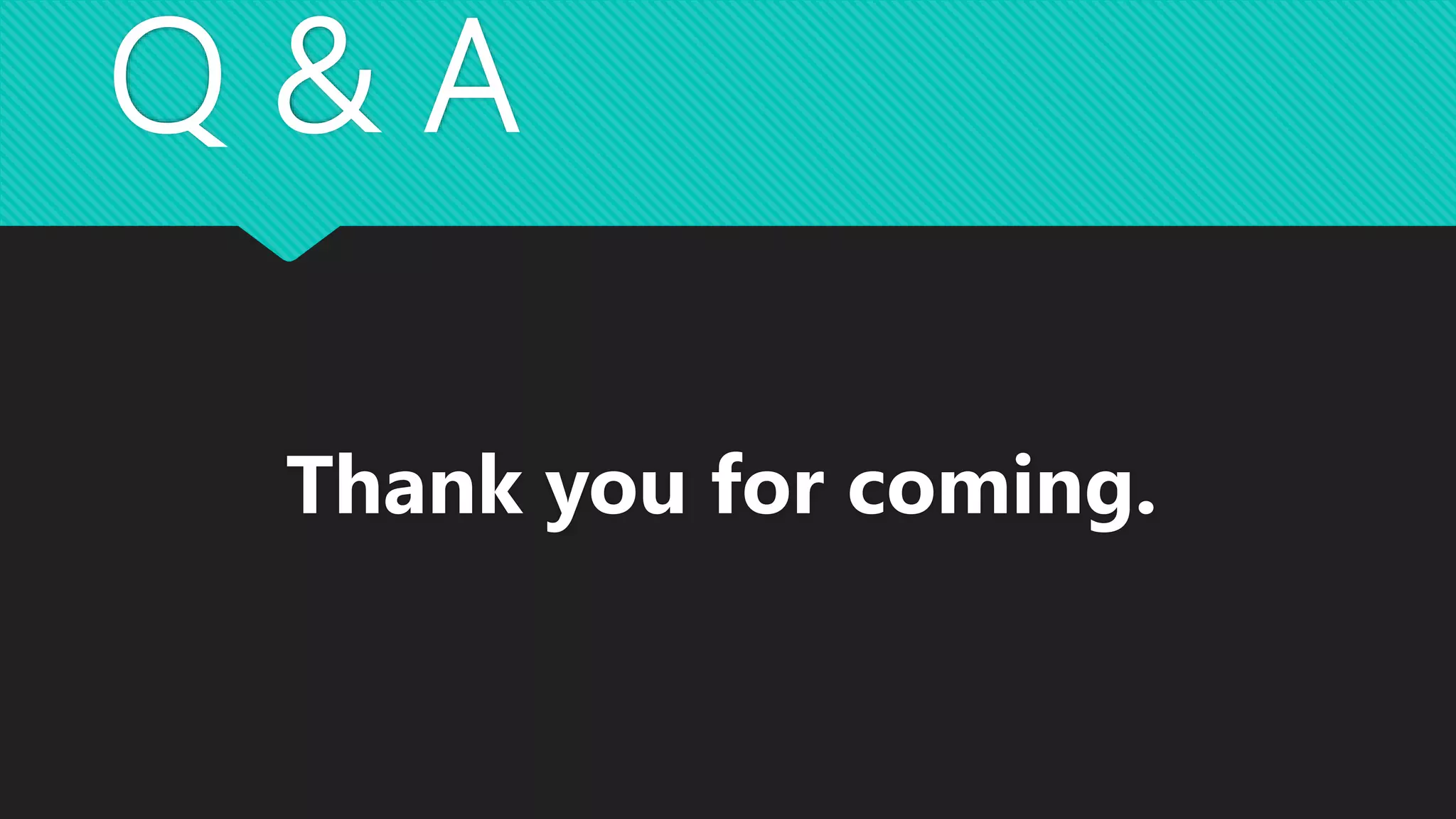 Q & A
Thank you for coming.
 