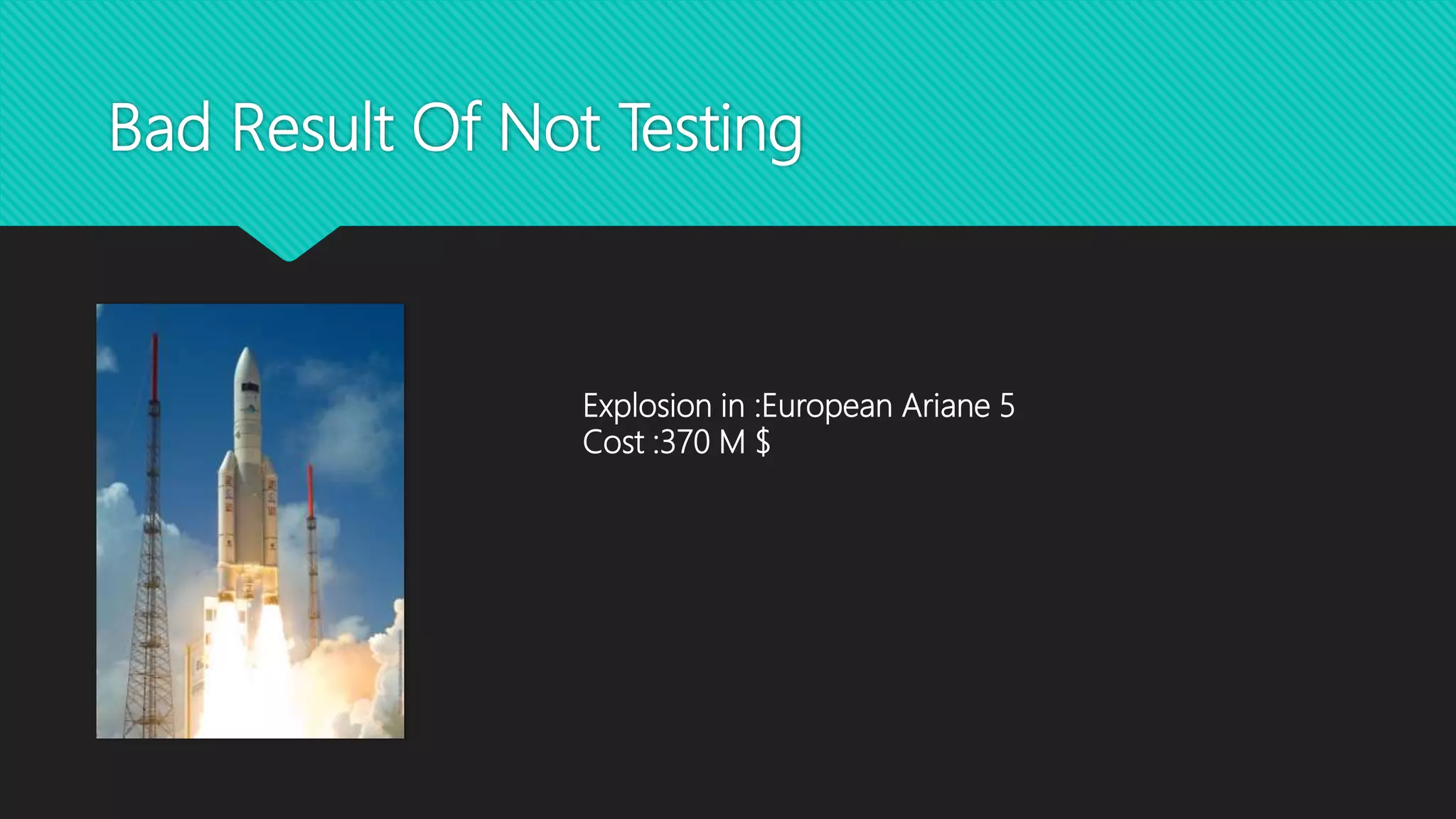 Bad Result Of Not Testing
Explosion in :European Ariane 5
Cost :370 M $
 