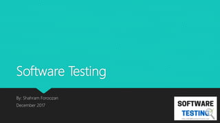 Software Testing
By: Shahram Foroozan
December 2017
 