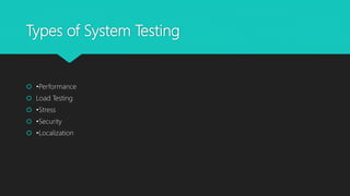Types of System Testing
 •Performance
 Load Testing
 •Stress
 •Security
 •Localization
 