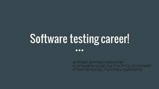 Software testing career!
Ahmed Ahmed Mokhtar
Software Quality Control Engineer
International Turnkey Systems
 