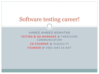 AHMED AHMED MOKHTAR
TESTING & QA MANAGER @ THREE2ONE
COMMUNICATION
CO-FOUNDER @ HLQUALITY
FOUNDER @ SWQ JOBS EG BOT
Software testing career!
 