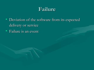 Failure
• Deviation of the software from its expected
delivery or service
• Failure is an event

 