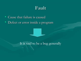 Fault
• Cause that failure is caused
• Defect or error inside a program

It is said to be a bug generally

 