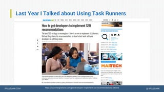IPULLRANK.COM @ IPULLRANK
Last Year I Talked about Using Task Runners
https://searchengineland.com/get-developers-implemen...