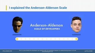 IPULLRANK.COM @ IPULLRANK
I explained the Anderson-Alderson Scale
This is a scale of which the developers you interface with are somewhere between an underachieving known-it-all and
overachieving do-it-all.
 