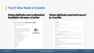 IPULLRANK.COM @ IPULLRANKYou’ll want a headless crawler and a text-based crawler to spin up pages and run tests on and a fixed list of pages that represent
all of the public-facing routes.
You’ll Also Need a Crawler
https://github.com/yujiosaka/
headless-chrome-crawler
https://github.com/antivanov/
js-crawler
 