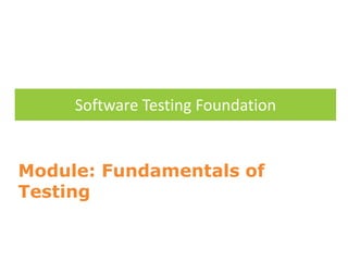 Software Testing Foundation
Module: Fundamentals of
Testing
 