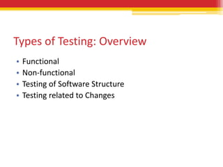 Types of Testing: Overview
•   Functional
•   Non-functional
•   Testing of Software Structure
•   Testing related to Changes
 