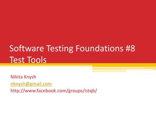Software Testing Foundations #8
Test Tools
Nikita Knysh
nknysh@gmail.com
http://www.facebook.com/groups/istqb/
 
