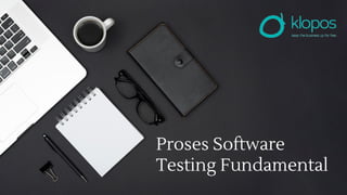 Proses Software
Testing Fundamental
 