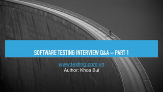 www.testing.com.vn
Author: Khoa Bui
SOFTWARE TESTING INTERVIEW Q&A – PART 1
 