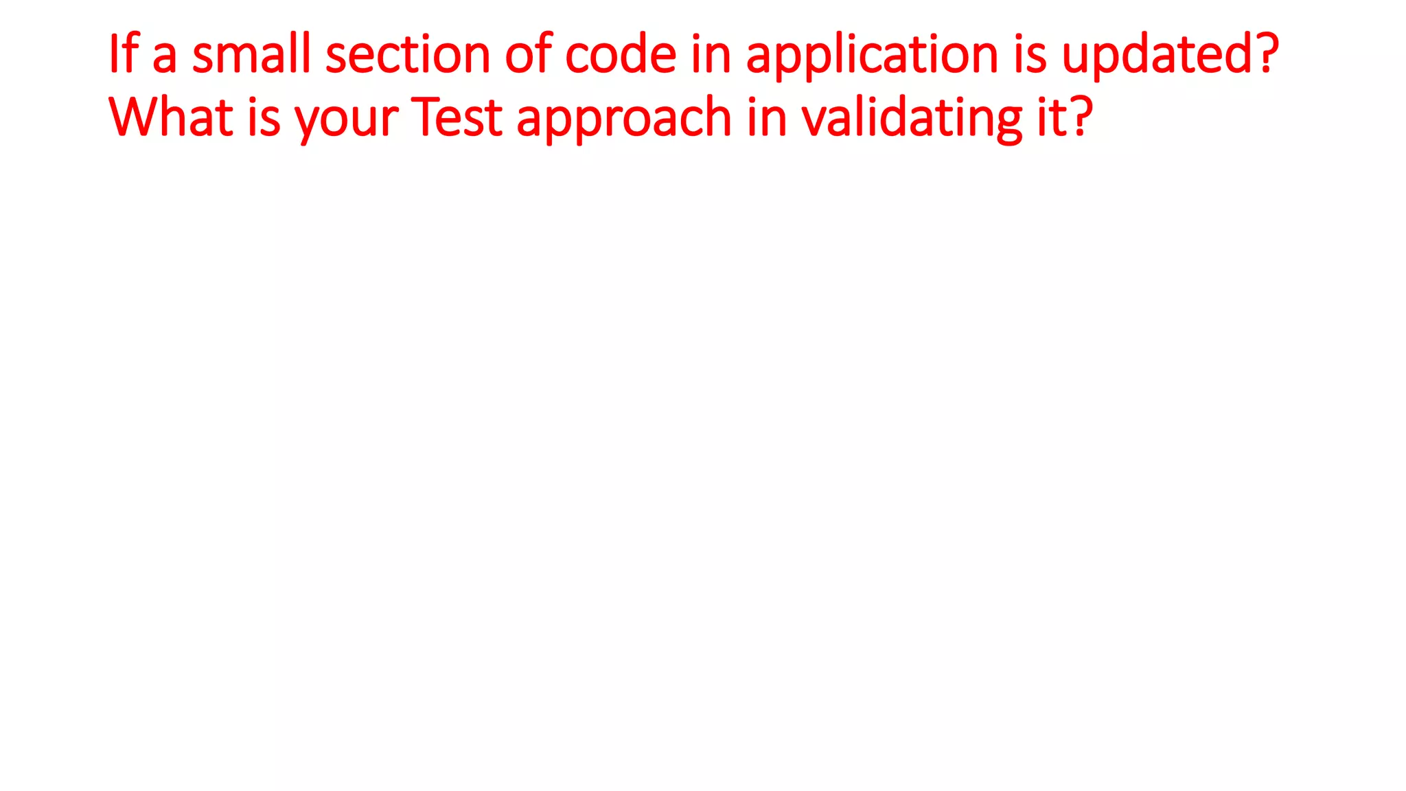If a small section of code in application is updated?
What is your Test approach in validating it?
 