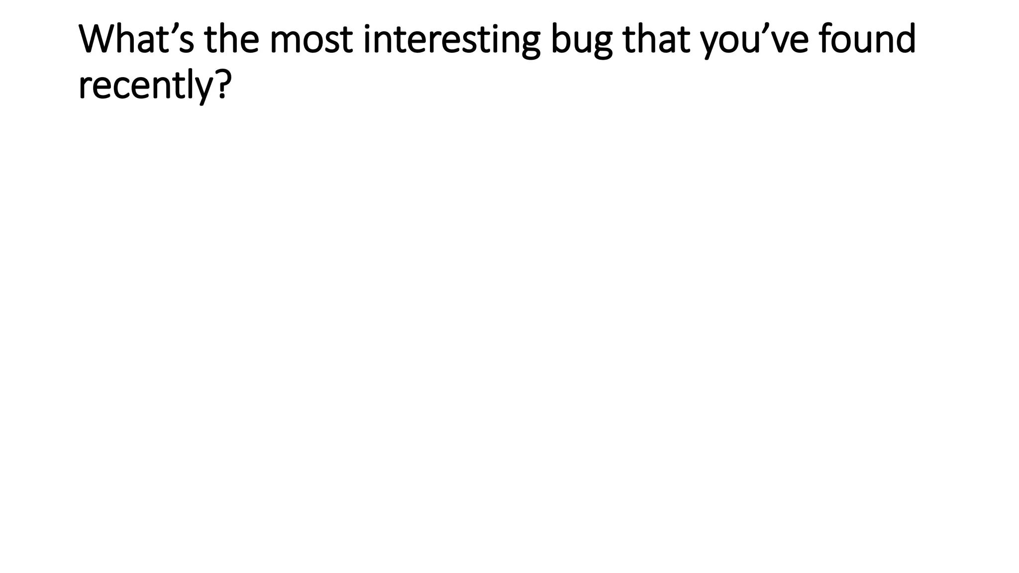 What’s the most interesting bug that you’ve found
recently?
 