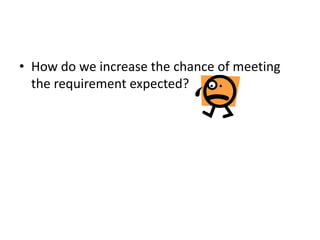 • How do we increase the chance of meeting
the requirement expected?
 