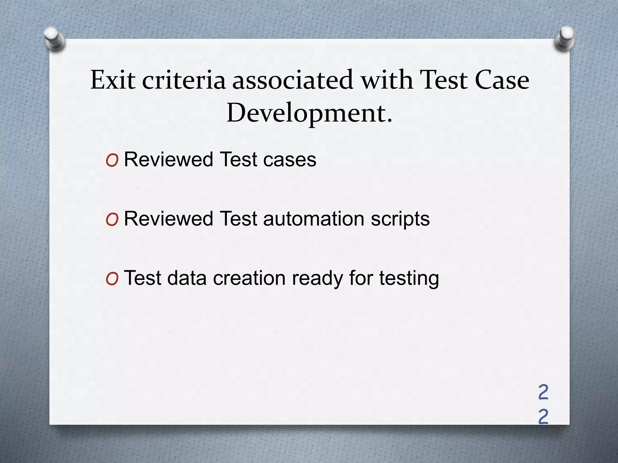 Exit criteria associated with Test Case
Development.
O Reviewed Test cases
O Reviewed Test automation scripts
O Test data creation ready for testing
2
2
 