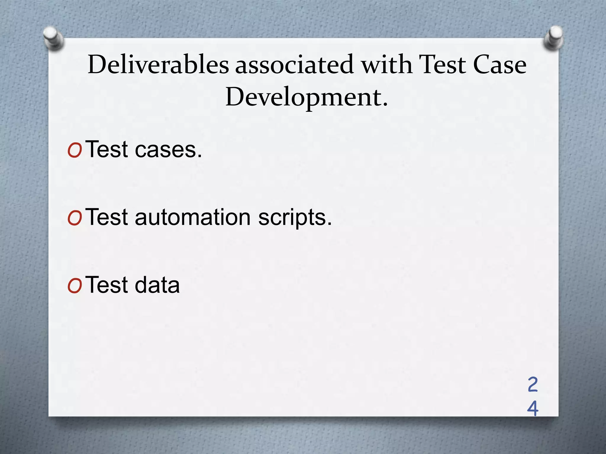 Deliverables associated with Test Case
Development.
OTest cases.
OTest automation scripts.
OTest data
2
4
 