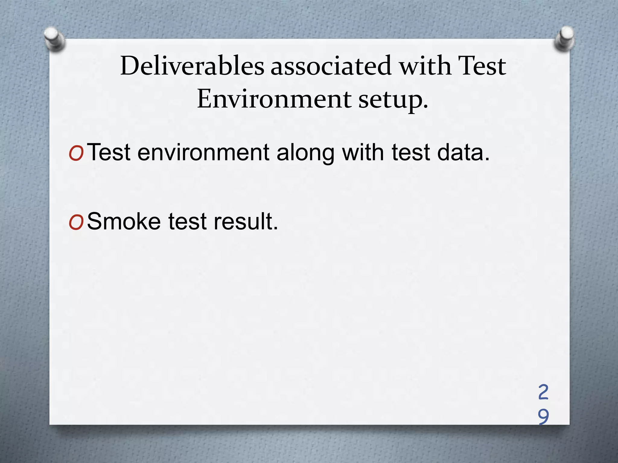 Deliverables associated with Test
Environment setup.
OTest environment along with test data.
OSmoke test result.
2
9
 
