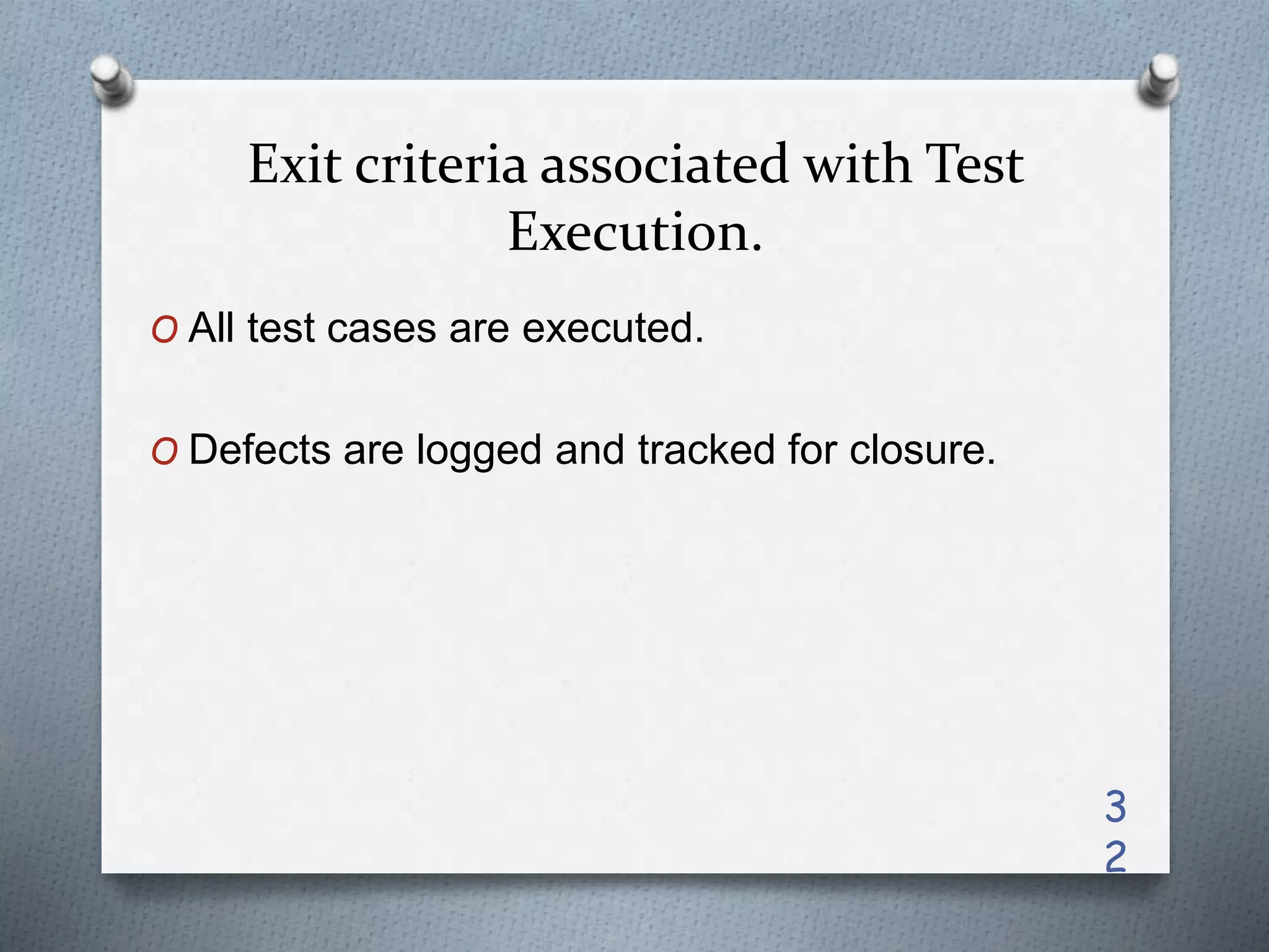 Exit criteria associated with Test
Execution.
O All test cases are executed.
O Defects are logged and tracked for closure.
3
2
 