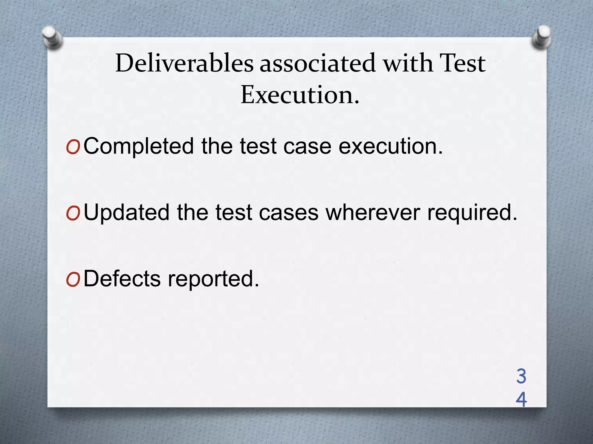 Deliverables associated with Test
Execution.
OCompleted the test case execution.
OUpdated the test cases wherever required.
ODefects reported.
3
4
 