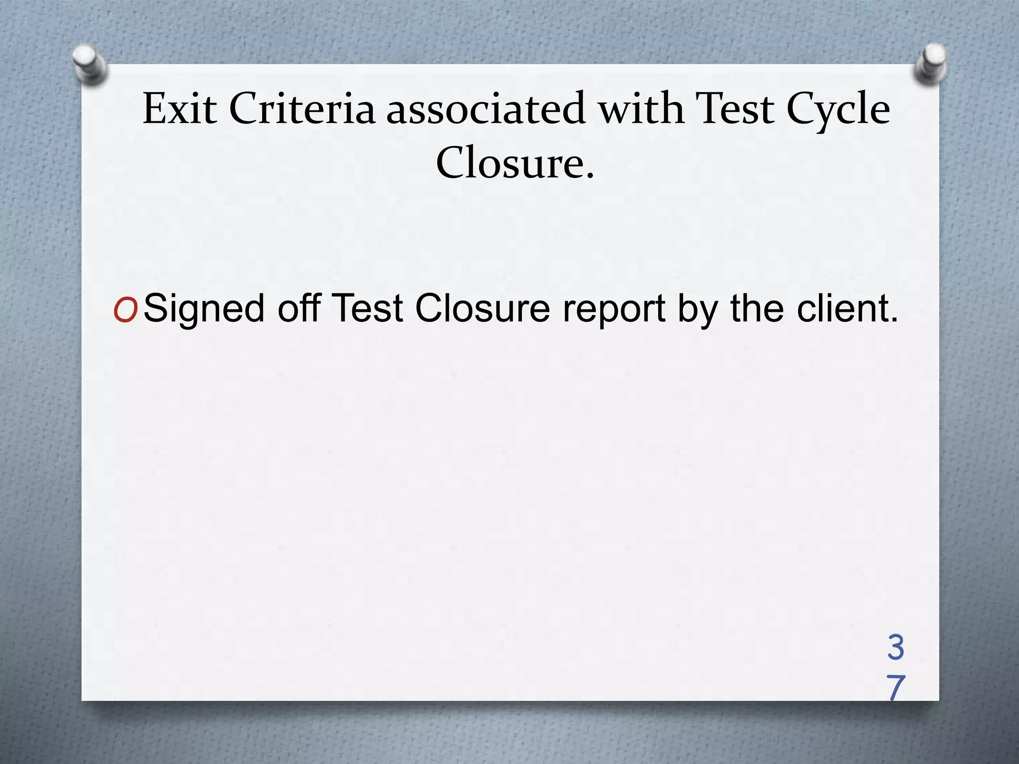 Exit Criteria associated with Test Cycle
Closure.
OSigned off Test Closure report by the client.
3
7
 