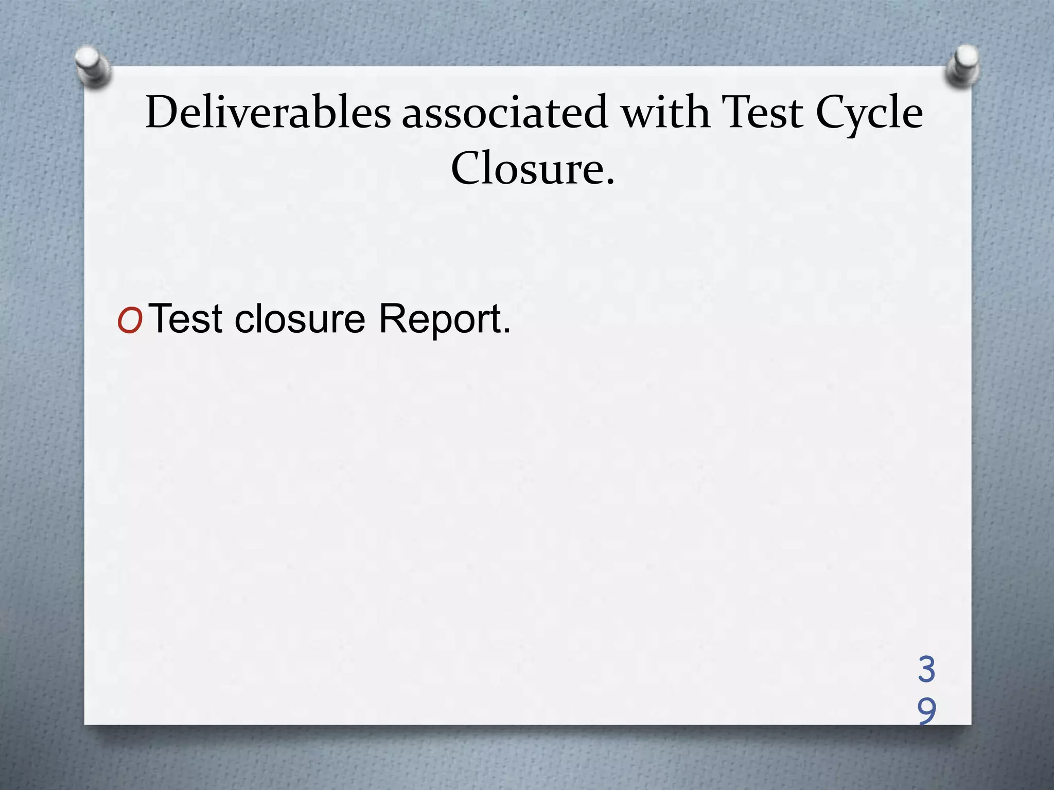 Deliverables associated with Test Cycle
Closure.
OTest closure Report.
3
9
 