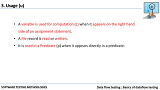3. Usage (u)
• A variable is used for computation (c) when it appears on the right hand
side of an assignment statement.
• A file record is read or written.
• It is used in a Predicate (p) when it appears directly in a predicate.
 
