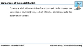 • Conversely, a link with several data-flow actions on it can be replaced by a
succession of equivalent links, each of which has at most one data-flow
action for any variable.
Components of the model (Cont’d)
 
