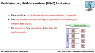 Multi-instruction, Multi-data machines (MIMD) Architecture
• These machines can fetch several instructions and objects in parallel.
• They can also do arithmetic and logical operations simultaneously on
different data objects.
• The decision of how to sequence them depends
on the compiler.
 