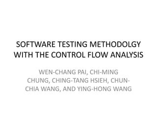 SOFTWARE TESTING METHODOLGY
WITH THE CONTROL FLOW ANALYSIS
      WEN-CHANG PAI, CHI-MING
   CHUNG, CHING-TANG HSIEH, CHUN-
  CHIA WANG, AND YING-HONG WANG
 