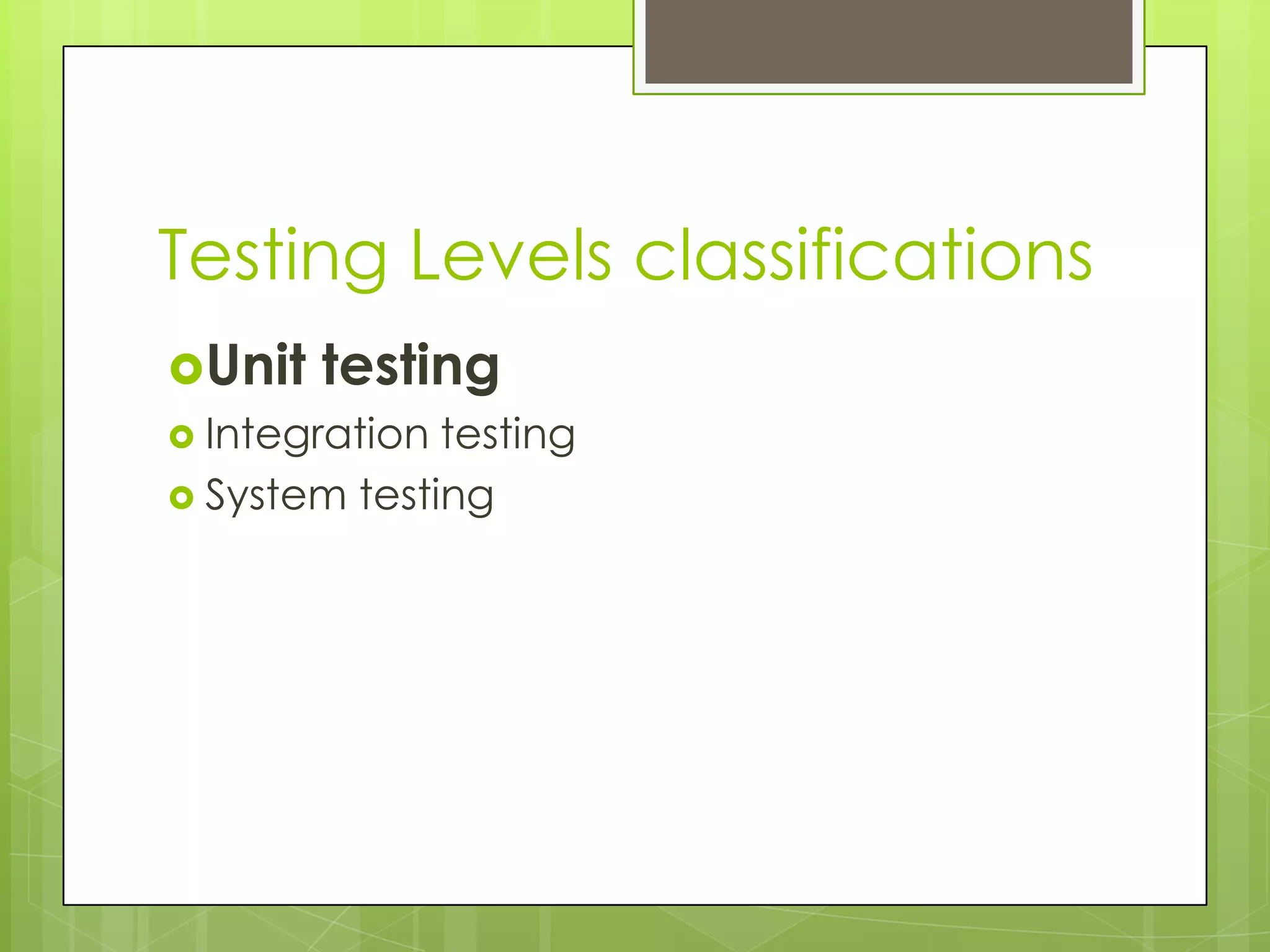 Testing Levels classifications Unit testing  Integration testing  System testing 