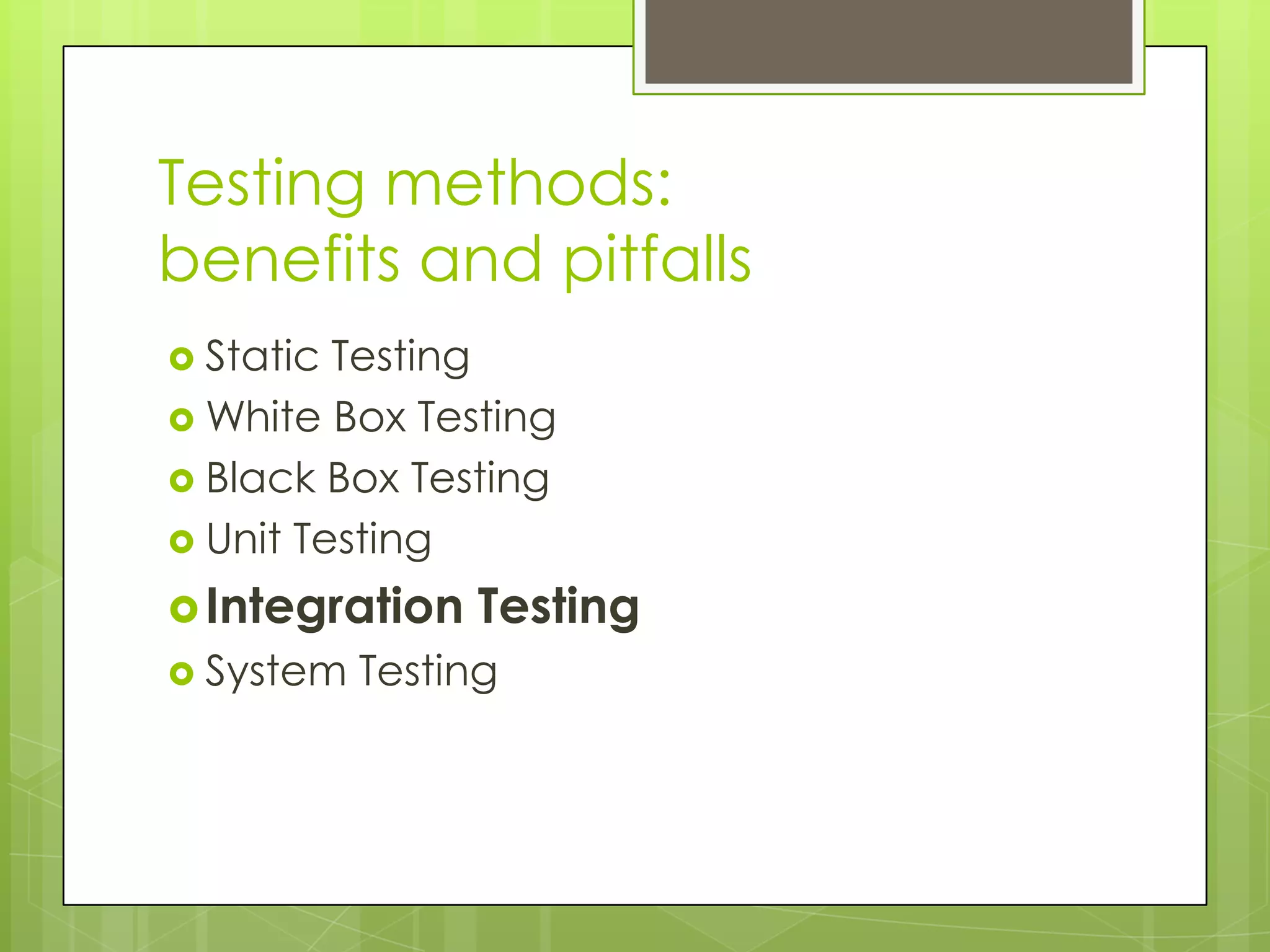 Testing methods: benefits and pitfalls  Static Testing  White Box Testing  Black Box Testing  Unit Testing  Integration Testing  System Testing 