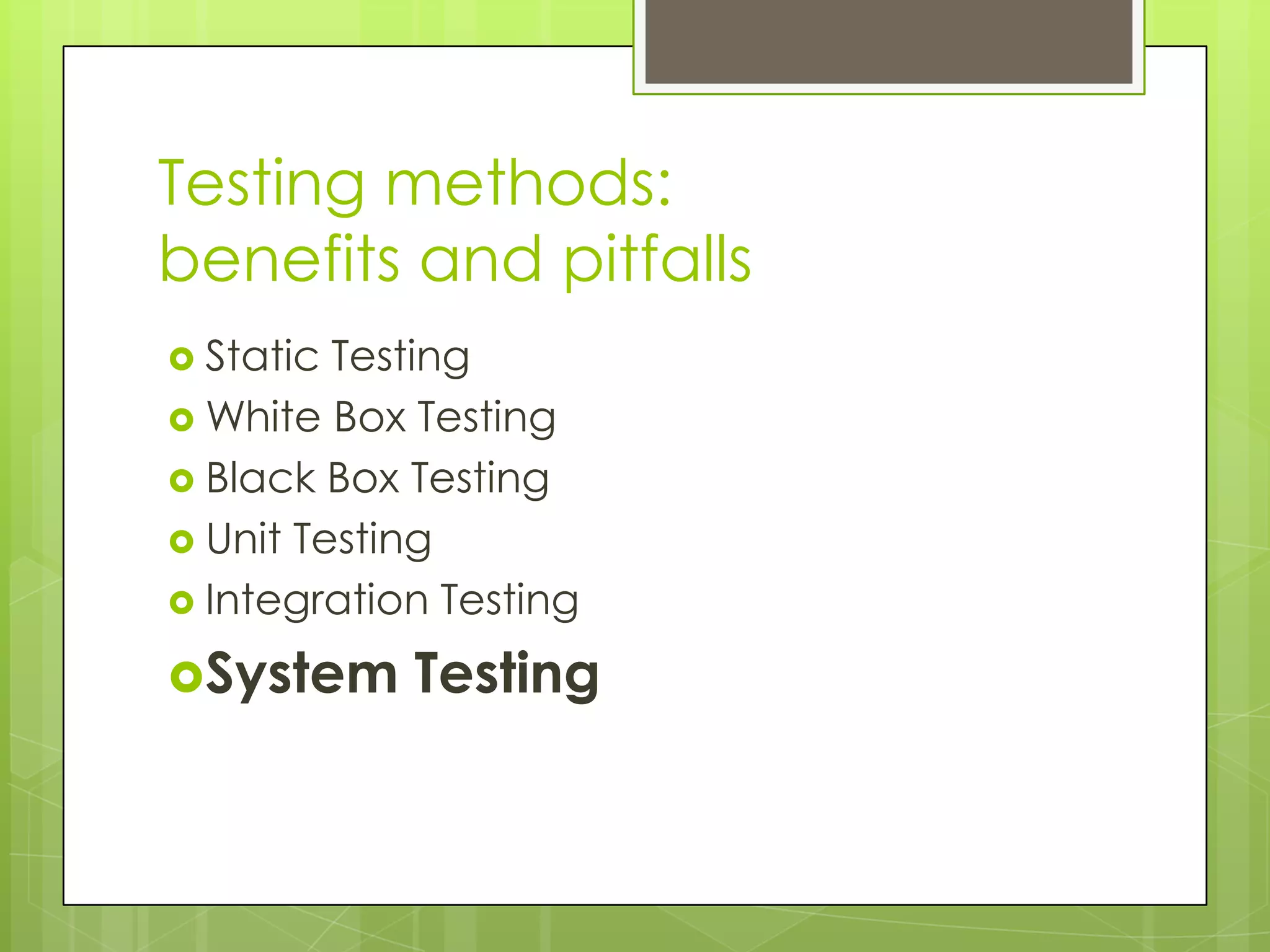 Testing methods: benefits and pitfalls  Static Testing  White Box Testing  Black Box Testing  Unit Testing  Integration Testing System Testing 