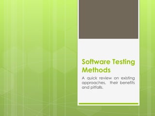 Software Testing
Methods
A quick review on existing
approaches, their benefits
and pitfalls.
 
