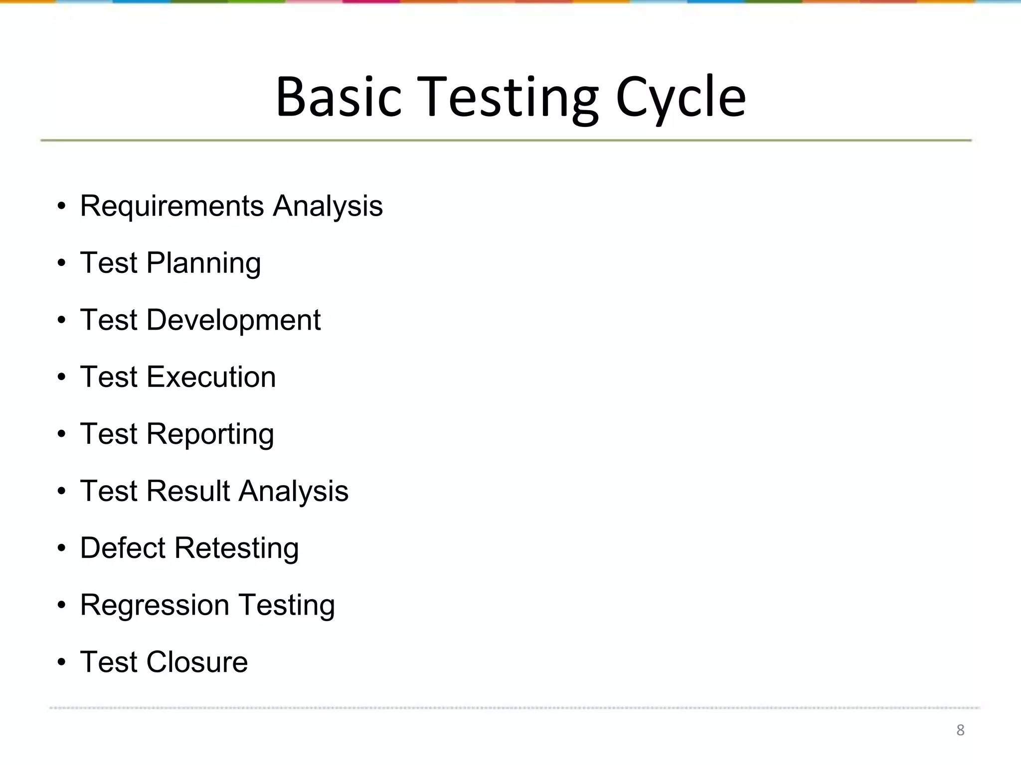 Basic Testing Cycle
• Requirements Analysis
• Test Planning
• Test Development

• Test Execution
• Test Reporting
• Test Result Analysis
• Defect Retesting
• Regression Testing
• Test Closure
8

 