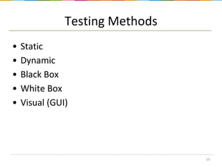 Testing Methods
•
•
•
•
•

Static
Dynamic
Black Box
White Box
Visual (GUI)

10

 