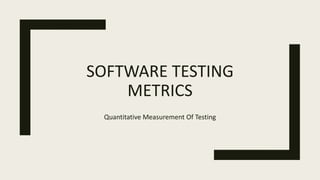 SOFTWARE TESTING
METRICS
Quantitative Measurement Of Testing
 