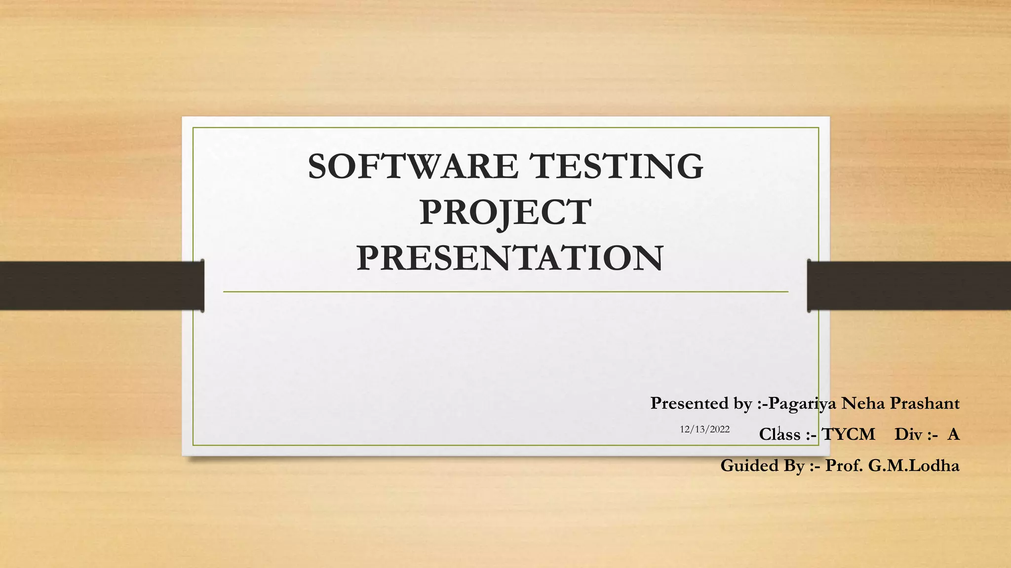 SOFTWARE TESTING
PROJECT
PRESENTATION
Presented by :-Pagariya Neha Prashant
Class :- TYCM Div :- A
Guided By :- Prof. G.M.Lodha
12/13/2022 1
 