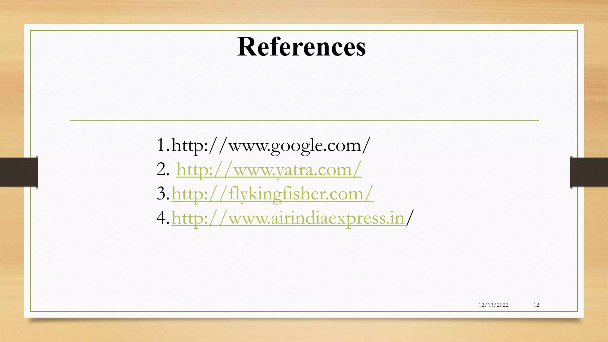 References
12/13/2022 12
1.http://www.google.com/
2. http://www.yatra.com/
3.http://flykingfisher.com/
4.http://www.airindiaexpress.in/
 