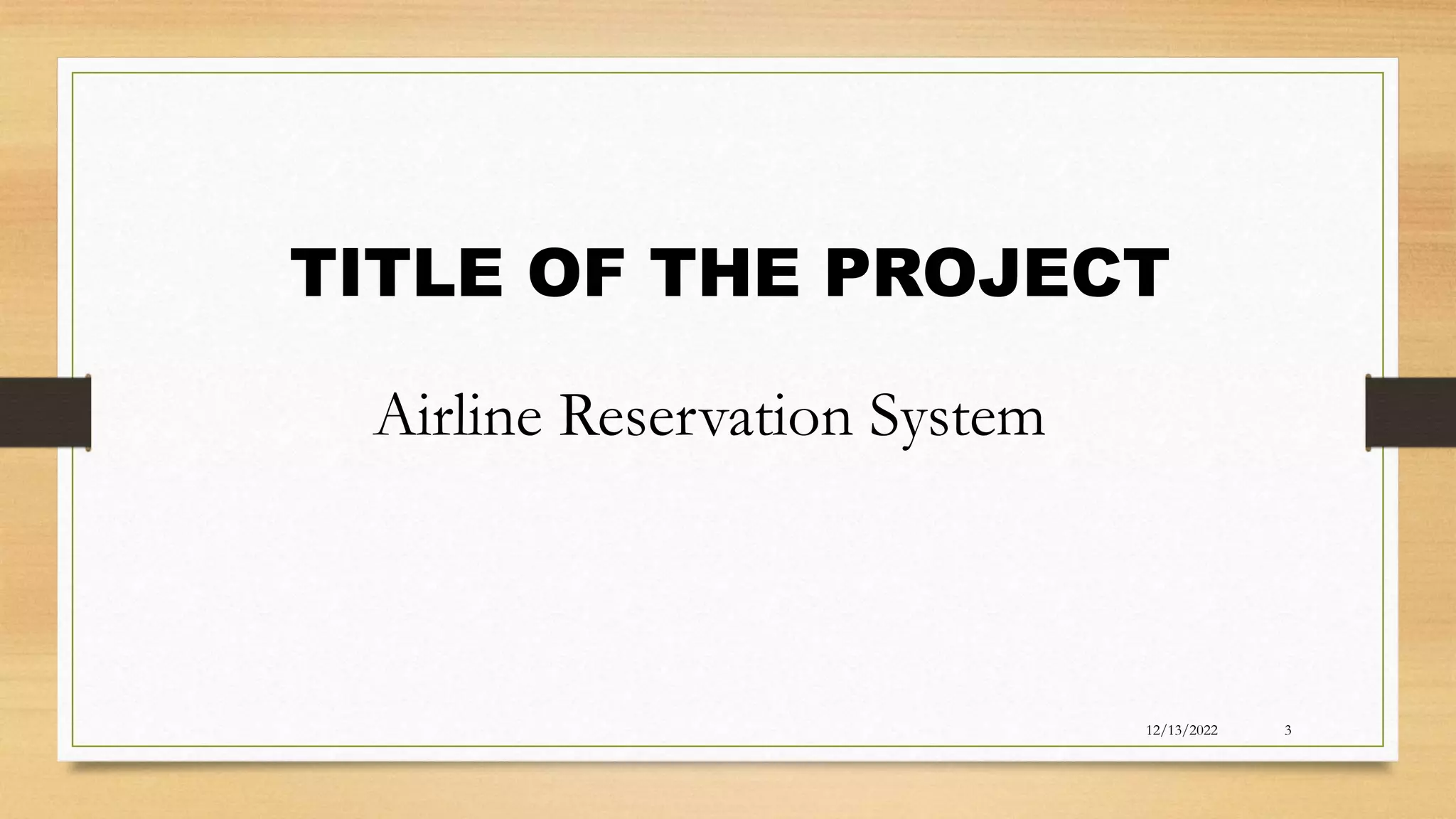 Airline Reservation System
TITLE OF THE PROJECT
12/13/2022 3
 