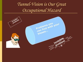 Tunnel-Vision is Our Great Occupational Hazard invisible problems Problems you can find with your biases… invisible problems 