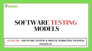 SOFTWARE TESTING
MODELS
GRAPLABS - SOFTWARE TESTING & DIGITAL MARKETING TRAINING
INSTITUTE
 